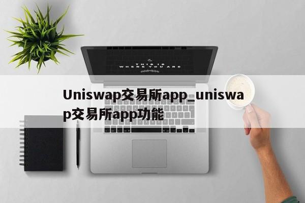 Uniswap交易所app_uniswap交易所app功能
