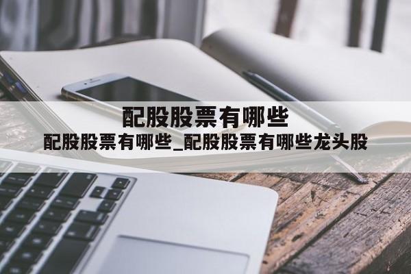 配股股票有哪些_配股股票有哪些龙头股