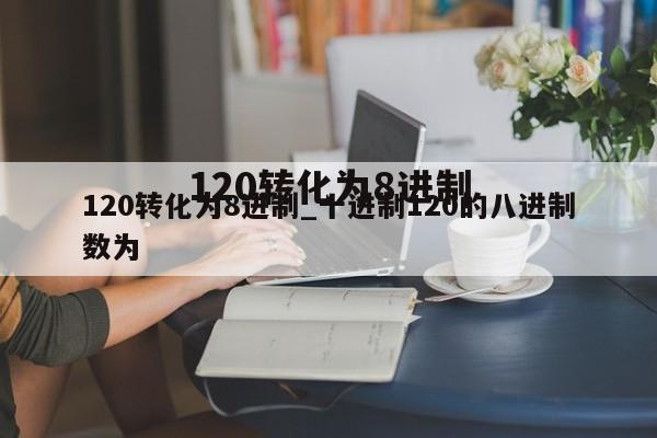 120转化为8进制_十进制120的八进制数为