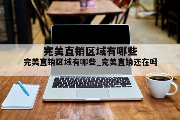完美直销区域有哪些_完美直销还在吗