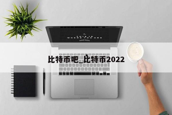比特币吧_比特币2022