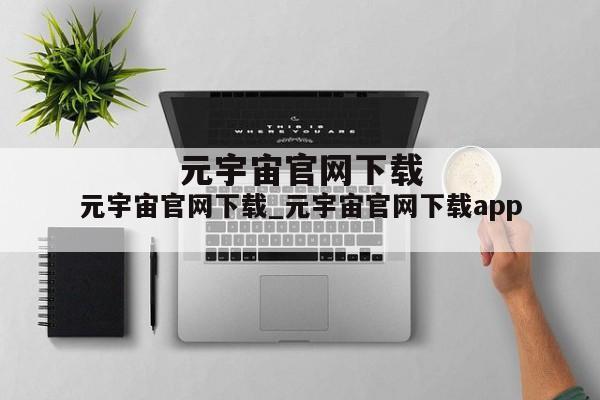 元宇宙官网下载_元宇宙官网下载app