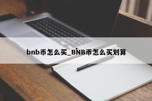 bnb币怎么买_BNB币怎么买划算