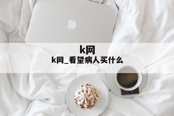 k网_看望病人买什么