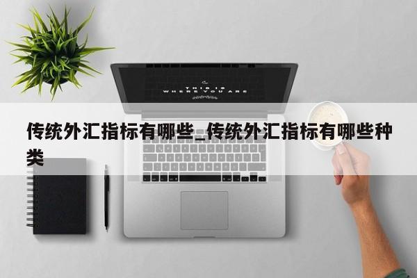 传统外汇指标有哪些_传统外汇指标有哪些种类