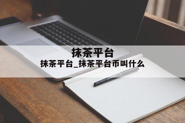 抹茶平台_抹茶平台币叫什么