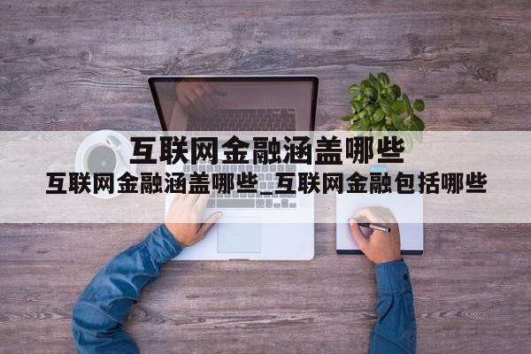 互联网金融涵盖哪些_互联网金融包括哪些