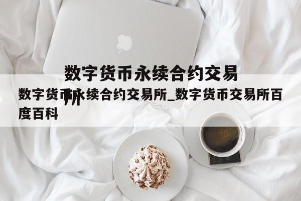 数字货币永续合约交易所_数字货币交易所百度百科
